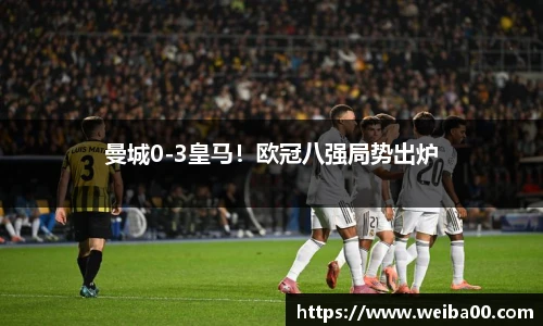 曼城0-3皇马！欧冠八强局势出炉