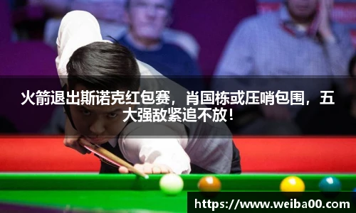 火箭退出斯诺克红包赛，肖国栋或压哨包围，五大强敌紧追不放！